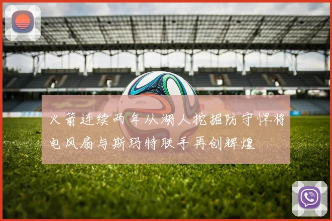 火箭连续两年从湖人挖掘防守悍将电风扇与斯玛特联手再创辉煌