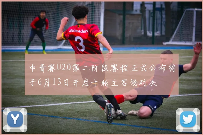 中青赛U20第二阶段赛程正式公布将于6月13日开启十轮主客场对决