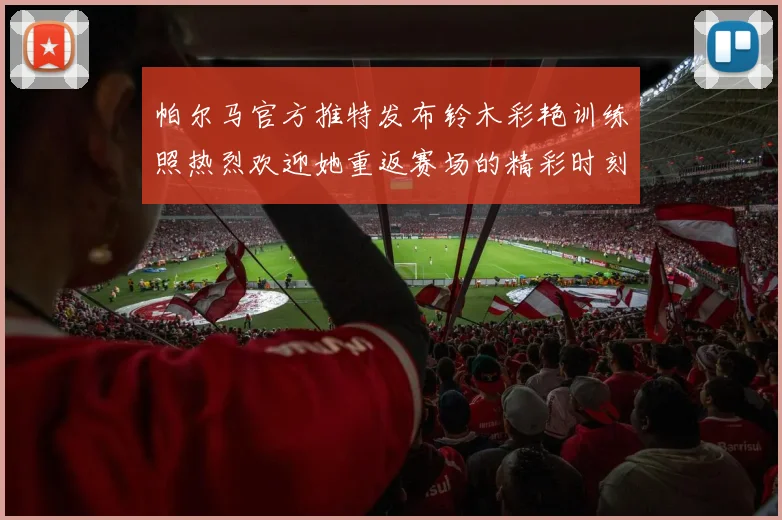 帕尔马官方推特发布铃木彩艳训练照热烈欢迎她重返赛场的精彩时刻