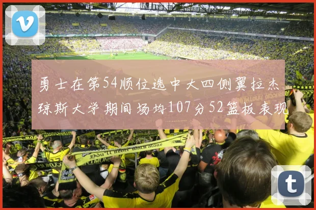 勇士在第54顺位选中大四侧翼拉杰琼斯大学期间场均107分52篮板表现出色