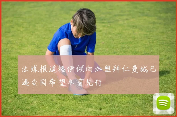 法媒报道格伊倾向加盟拜仁曼城已递合同希望冬窗先行