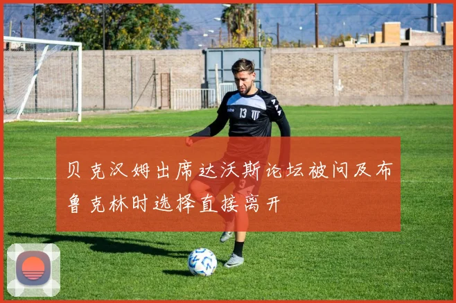 贝克汉姆出席达沃斯论坛被问及布鲁克林时选择直接离开