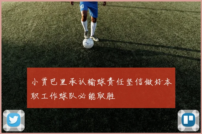 小贾巴里承认输球责任坚信做好本职工作球队必能取胜